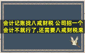 会计记账找八戒财税 *招一个会计不就行了,还需要八戒财税来做代账吗